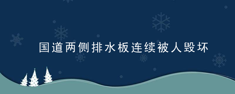 国道两侧排水板连续被人毁坏！烟台警方抓到一名“井盖大