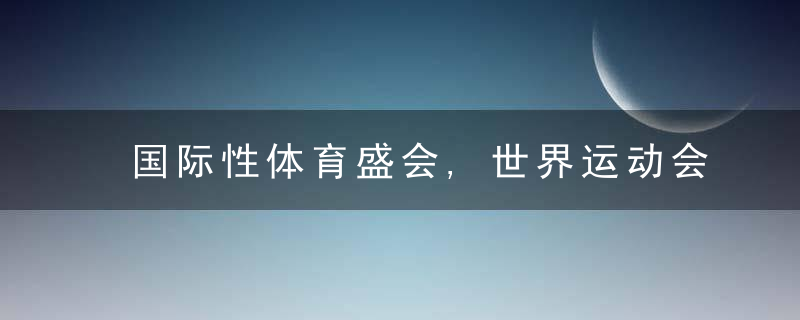 国际性体育盛会,世界运动会的举办时间