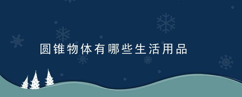 圆锥物体有哪些生活用品