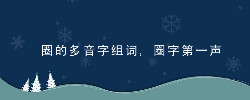 圈的多音字组词,圈字第一声juan组词