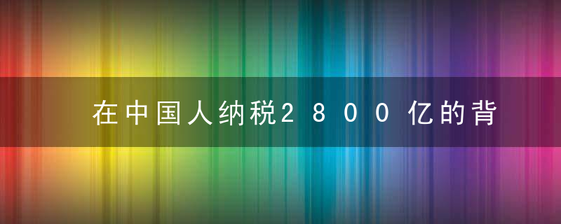 在中国人纳税2800亿的背后，穷人都拿你的钱做什么了