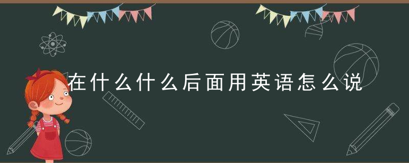 在什么什么后面用英语怎么说 在什么什么后面用英语如何说