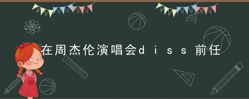 在周杰伦演唱会diss前任的小仙女，真丑