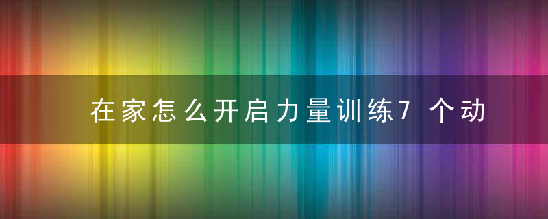 在家怎么开启力量训练7个动作强化肌群,瘦下来后身材