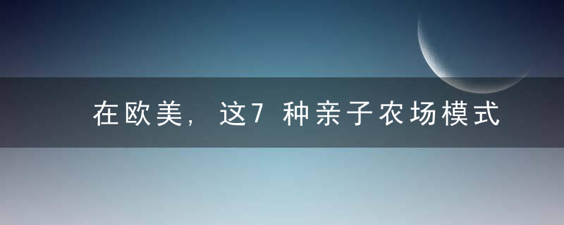 在欧美,这7种亲子农场模式蕞火爆,近日最新