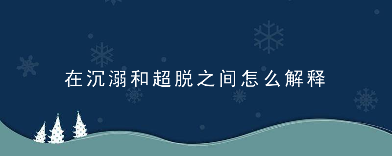 在沉溺和超脱之间怎么解释