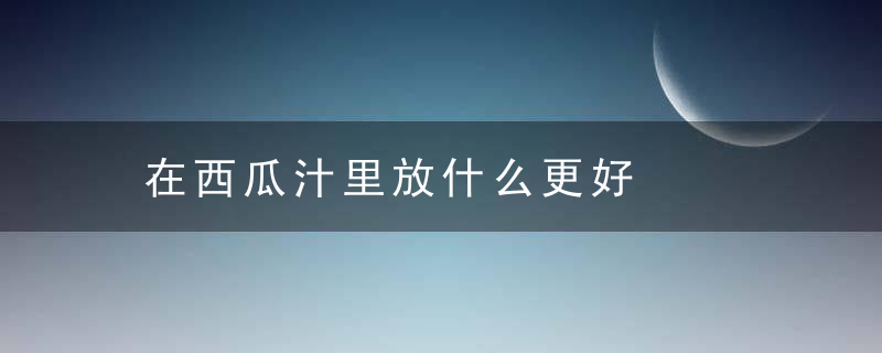 在西瓜汁里放什么更好