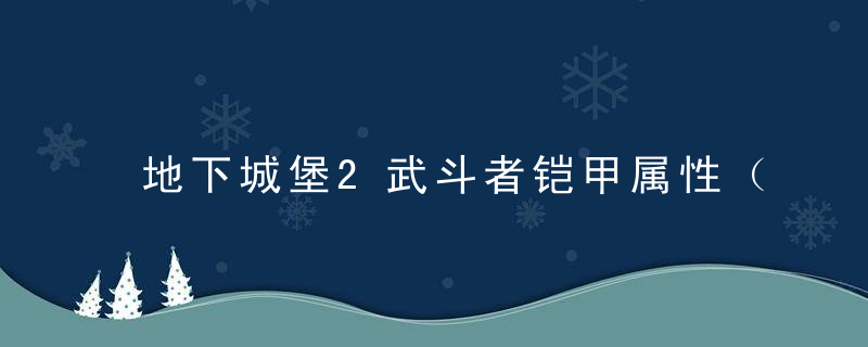 地下城堡2武斗者铠甲属性（地下城堡2属性效果解析）