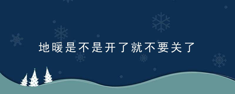 地暖是不是开了就不要关了