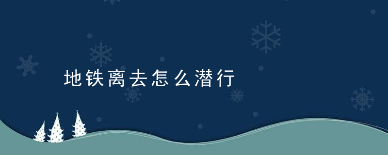 地铁离去怎么潜行