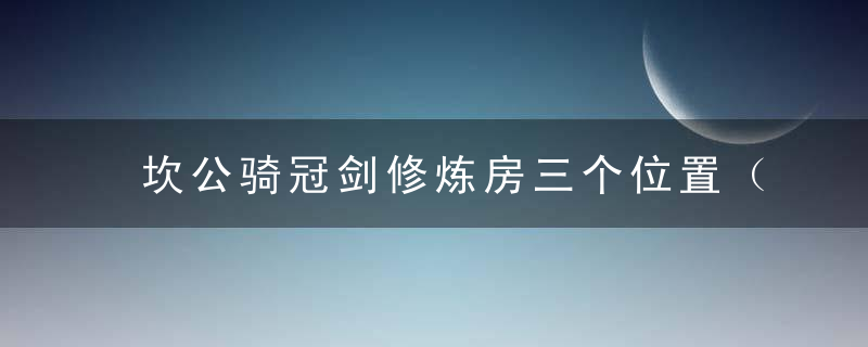 坎公骑冠剑修炼房三个位置（「坎公骑冠剑」训练室功能详细介绍）