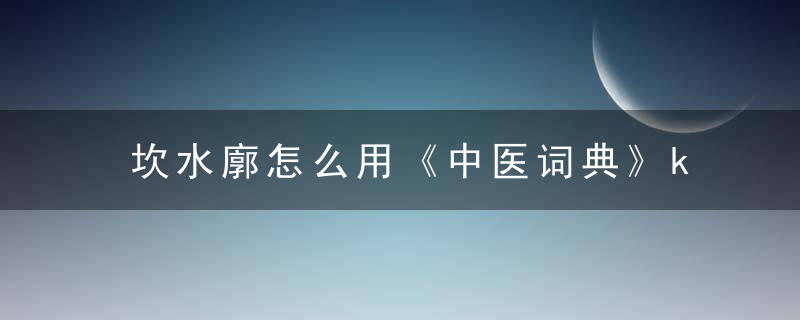 坎水廓怎么用《中医词典》k~l~m 坎水廓