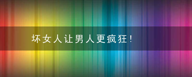 坏女人让男人更疯狂!