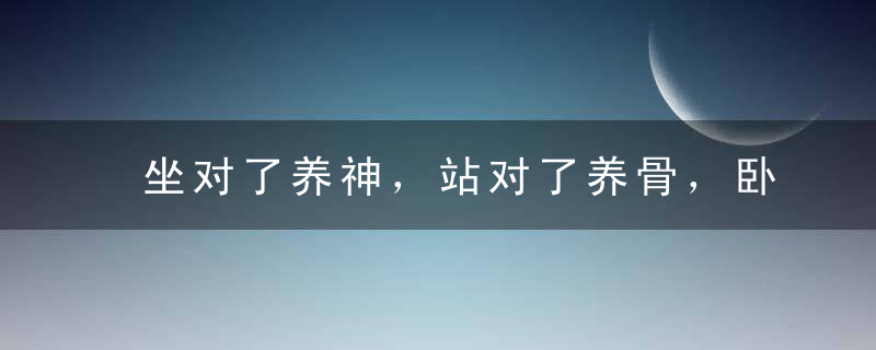 坐对了养神，站对了养骨，卧对了养气