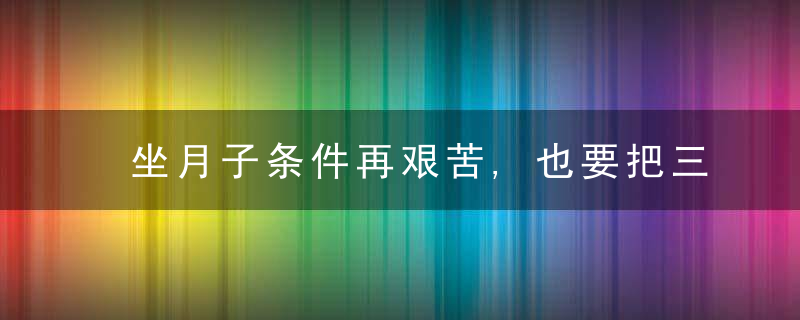 坐月子条件再艰苦,也要把三方面做妥当,否则女人的后半