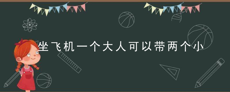 坐飞机一个大人可以带两个小孩吗