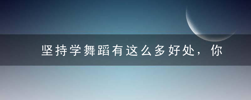 坚持学舞蹈有这么多好处，你还有什么理由放弃！
