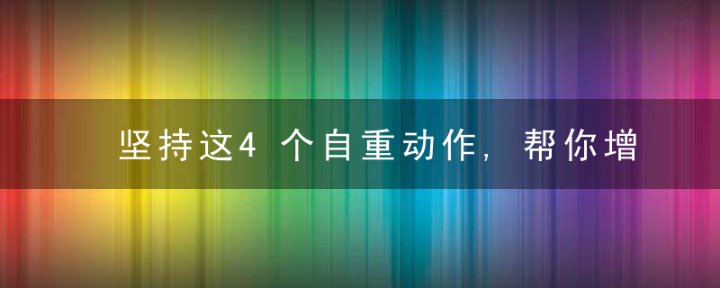 坚持这4个自重动作,帮你增肌减脂,保持旺盛的体能