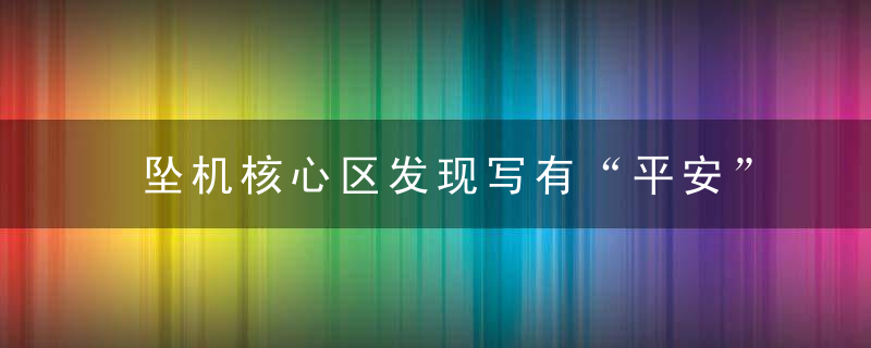 坠机核心区发现写有“平安”纸条,感谢哽咽,近日最新