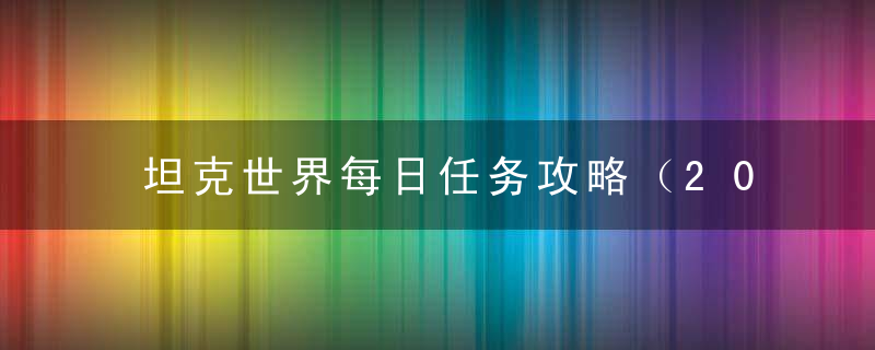 坦克世界每日任务攻略（2022坦克世界疑难日常任务速通心得）