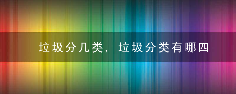 垃圾分几类,垃圾分类有哪四大类