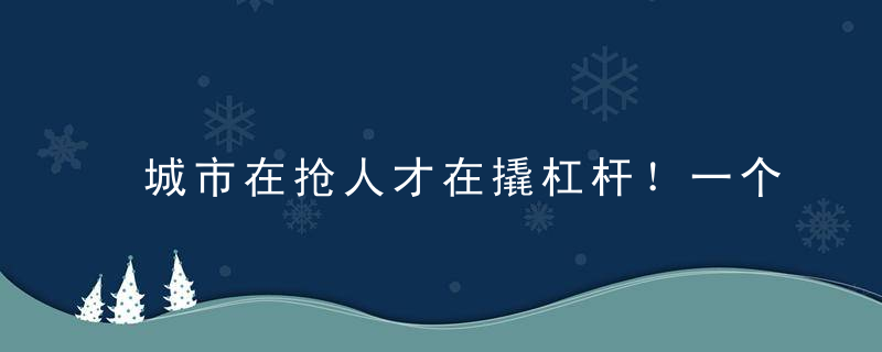 城市在抢人才在撬杠杆！一个个生命体就是一台台印钞机