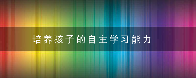 培养孩子的自主学习能力