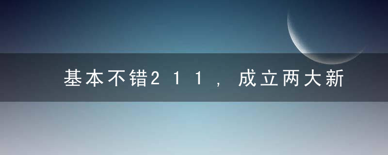 基本不错211,成立两大新学院,近日最新