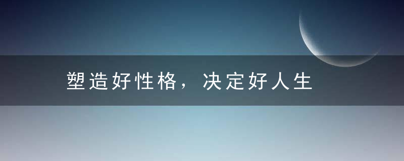 塑造好性格，决定好人生