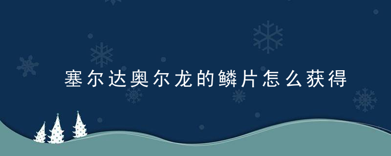 塞尔达奥尔龙的鳞片怎么获得（三种龙的最佳射龙地点和时间）