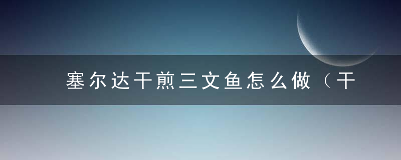 塞尔达干煎三文鱼怎么做（干煎三文鱼食材及做法）