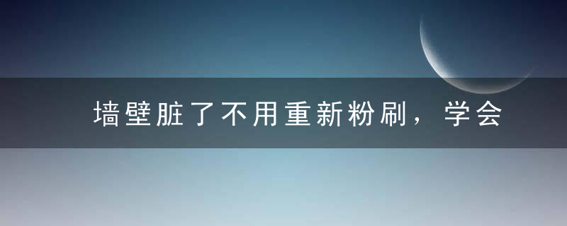 墙壁脏了不用重新粉刷，学会这几招，墙壁瞬间洁白如新！