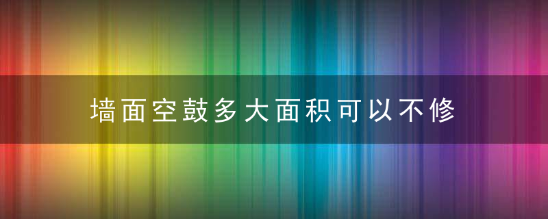 墙面空鼓多大面积可以不修