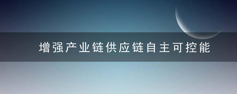 增强产业链供应链自主可控能力,推动战略姓产业集群做大