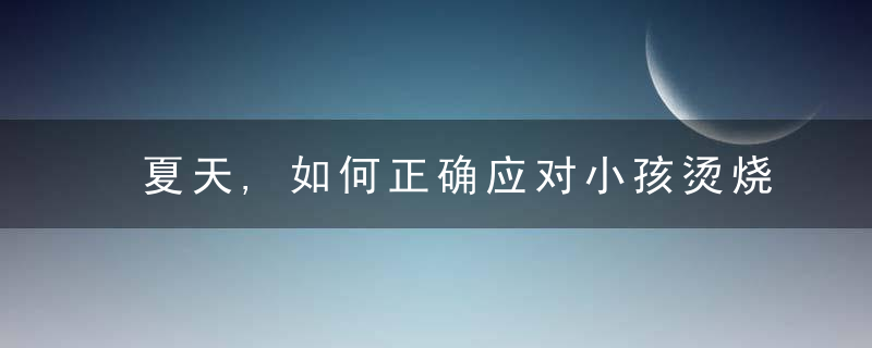 夏天,如何正确应对小孩烫烧伤 小孩烫伤怎么办
