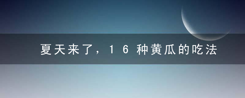夏天来了，16种黄瓜的吃法送给你，营养美容又好吃，收藏了！
