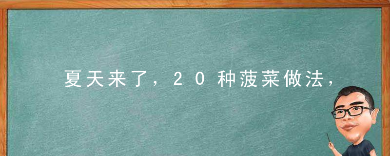 夏天来了，20种菠菜做法，想咋吃咋吃！