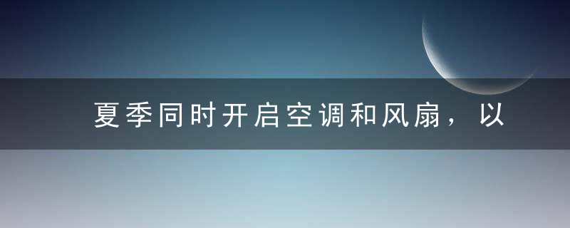 夏季同时开启空调和风扇，以节省或浪费电力