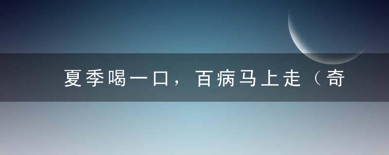 夏季喝一口，百病马上走（奇妙小东西，竟有大作用）