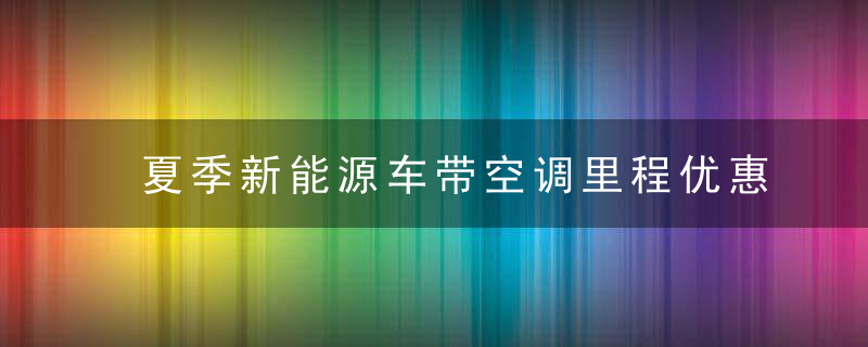 夏季新能源车带空调里程优惠