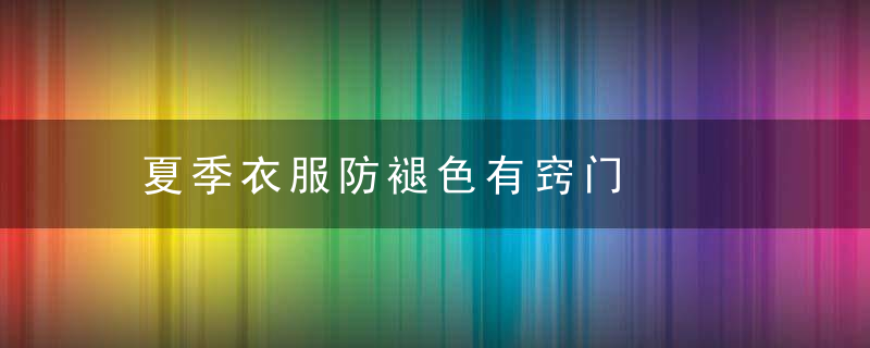 夏季衣服防褪色有窍门，夏天衣服褪色