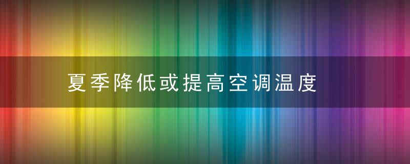 夏季降低或提高空调温度