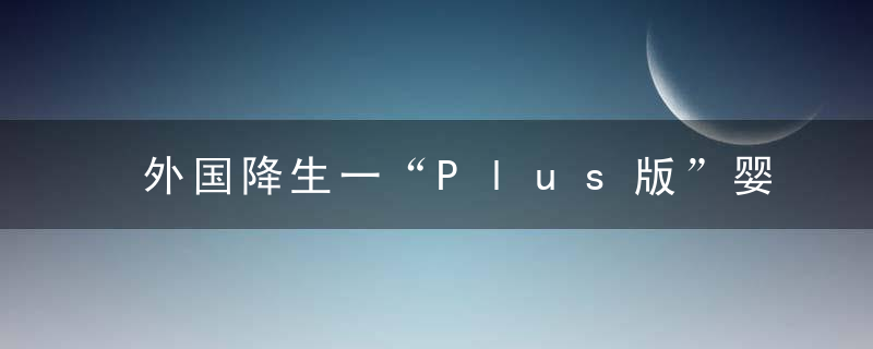 外国降生一“Plus版”婴儿,重12.7斤
