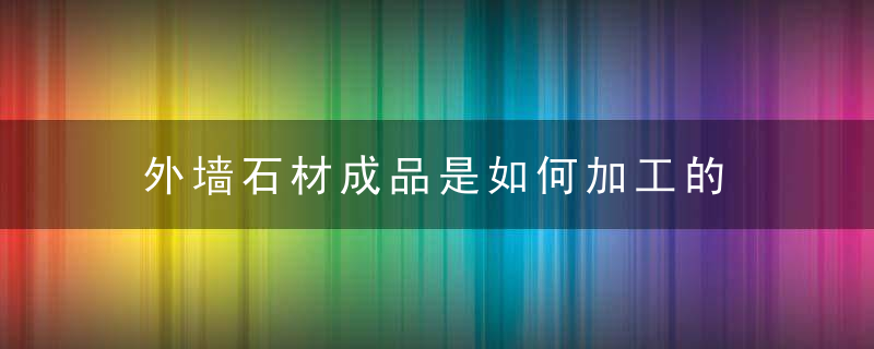 外墙石材成品是如何加工的