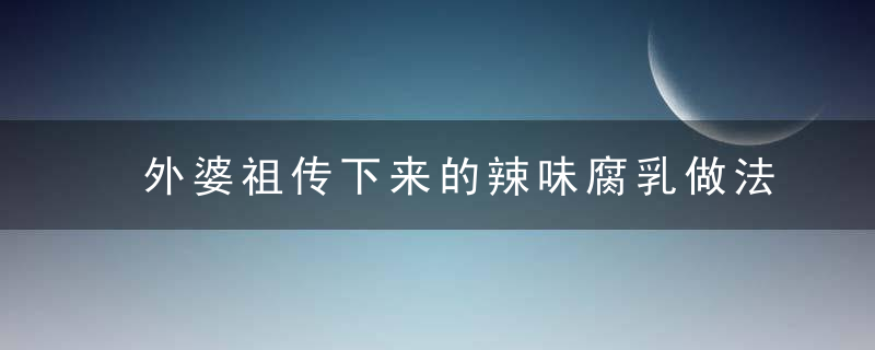 外婆祖传下来的辣味腐乳做法，又香又辣，吃了就上瘾，太下饭了