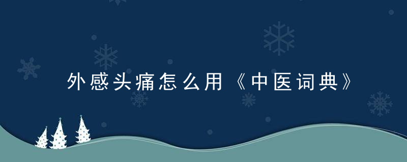 外感头痛怎么用《中医词典》t~w 外感头痛，什么叫外感头痛