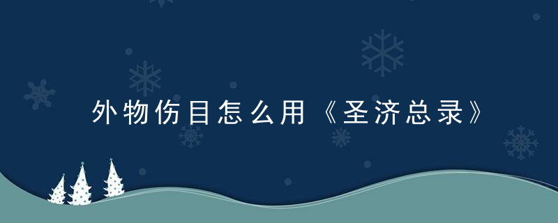 外物伤目怎么用《圣济总录》 外物伤目，外物伤目怎么用消炎药