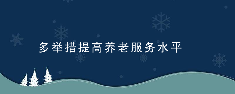 多举措提高养老服务水平