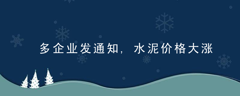 多企业发通知,水泥价格大涨100元/吨,（附涨价函）