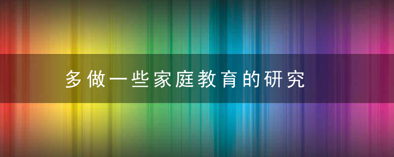 多做一些家庭教育的研究